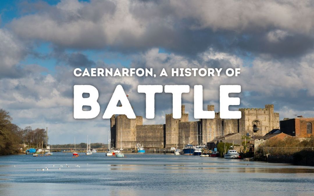 Caernarfon – A History of Battles